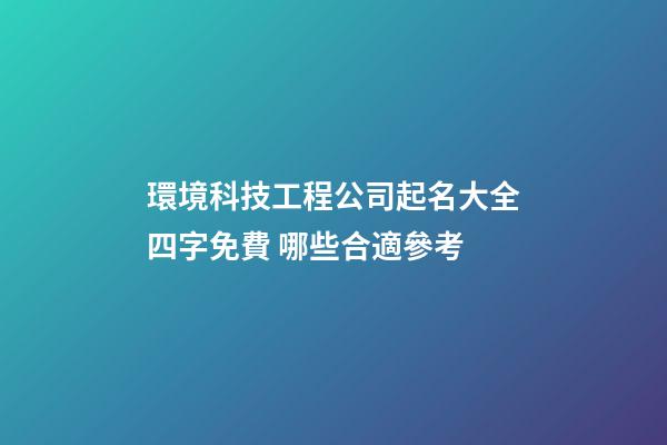 環境科技工程公司起名大全四字免費 哪些合適參考-第1張-公司起名-玄機派